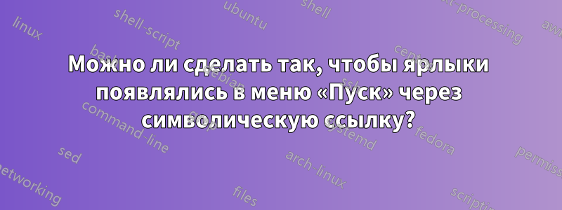 Можно ли сделать так, чтобы ярлыки появлялись в меню «Пуск» через символическую ссылку?