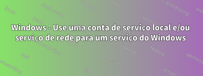 Windows - Use uma conta de serviço local e/ou serviço de rede para um serviço do Windows