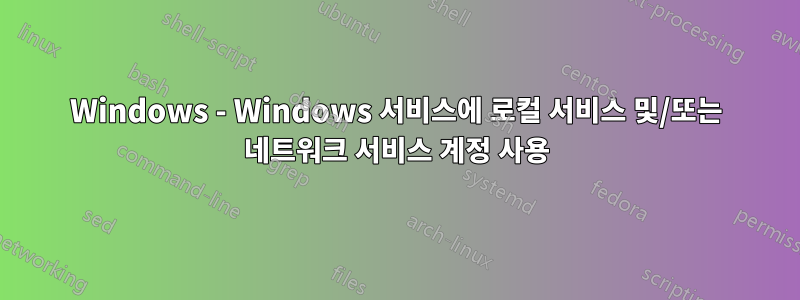 Windows - Windows 서비스에 로컬 서비스 및/또는 네트워크 서비스 계정 사용