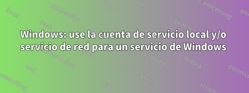 Windows: use la cuenta de servicio local y/o servicio de red para un servicio de Windows