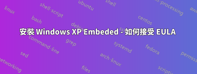 安裝 Windows XP Embeded - 如何接受 EULA