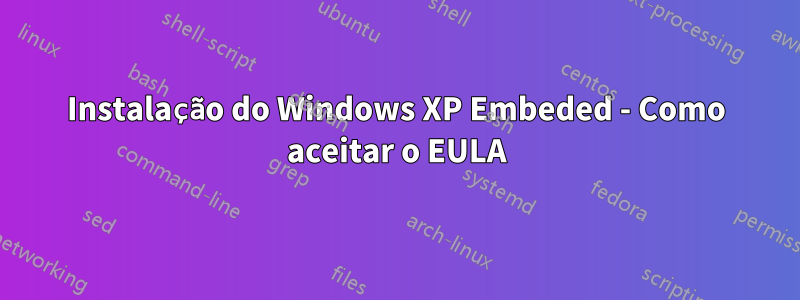 Instalação do Windows XP Embeded - Como aceitar o EULA