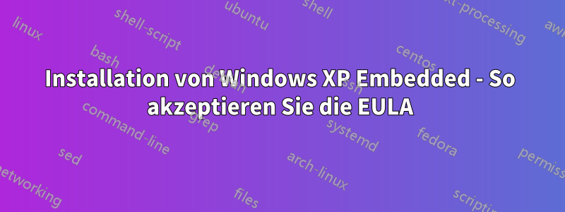 Installation von Windows XP Embedded - So akzeptieren Sie die EULA