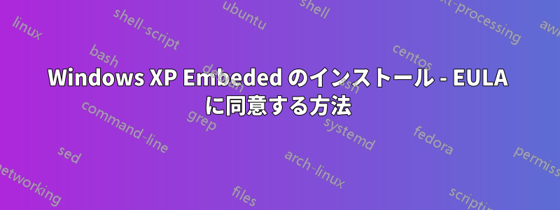 Windows XP Embeded のインストール - EULA に同意する方法