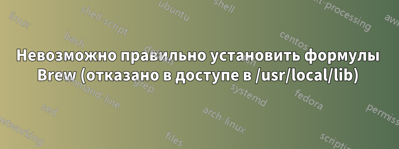 Невозможно правильно установить формулы Brew (отказано в доступе в /usr/local/lib)