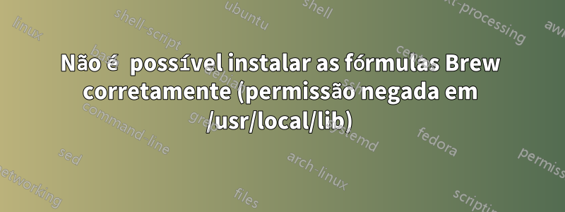 Não é possível instalar as fórmulas Brew corretamente (permissão negada em /usr/local/lib)