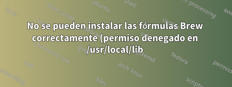 No se pueden instalar las fórmulas Brew correctamente (permiso denegado en /usr/local/lib)