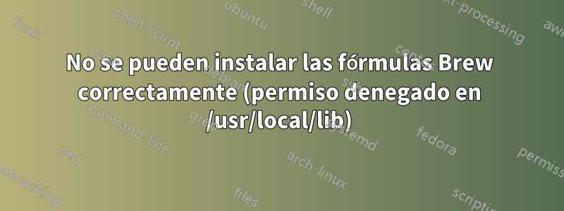 No se pueden instalar las fórmulas Brew correctamente (permiso denegado en /usr/local/lib)