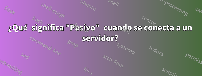 ¿Qué significa "Pasivo" cuando se conecta a un servidor?