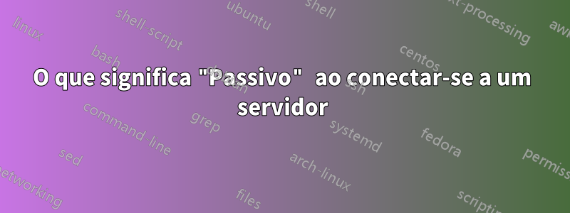 O que significa "Passivo" ao conectar-se a um servidor