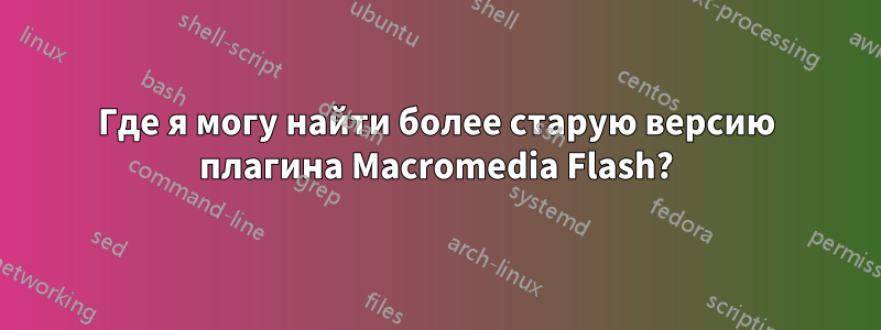 Где я могу найти более старую версию плагина Macromedia Flash?