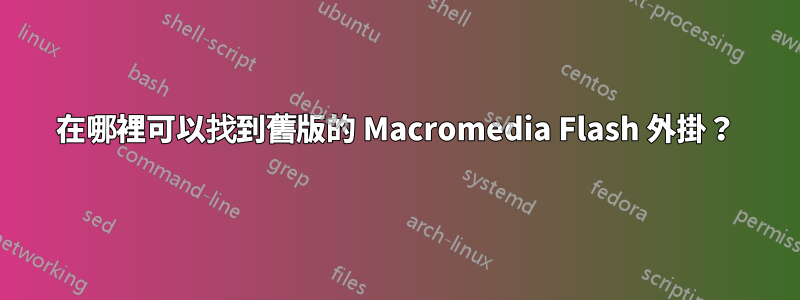 在哪裡可以找到舊版的 Macromedia Flash 外掛？