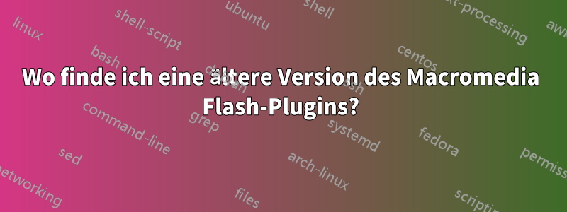 Wo finde ich eine ältere Version des Macromedia Flash-Plugins?