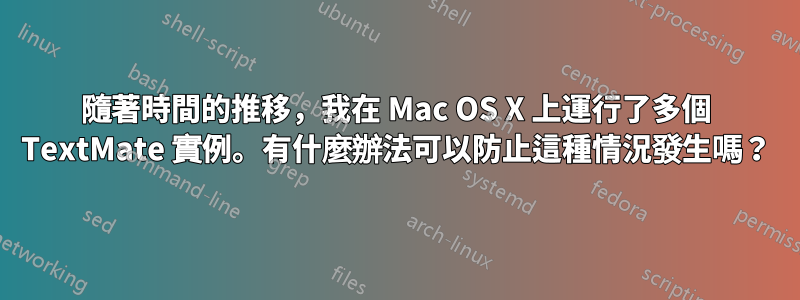 隨著時間的推移，我在 Mac OS X 上運行了多個 TextMate 實例。有什麼辦法可以防止這種情況發生嗎？