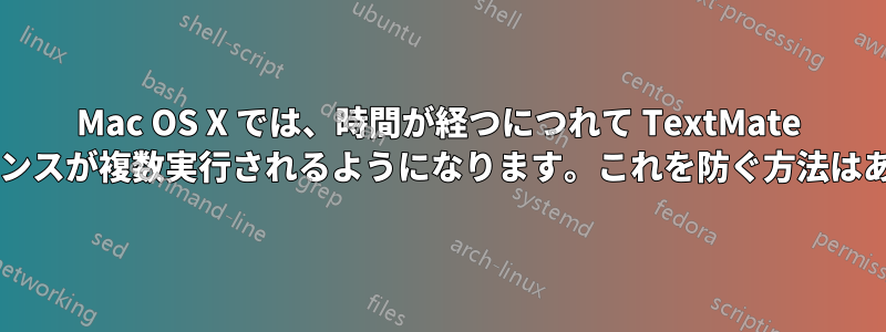 Mac OS X では、時間が経つにつれて TextMate のインスタンスが複数実行されるようになります。これを防ぐ方法はありますか?