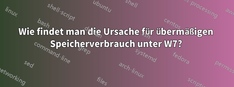 Wie findet man die Ursache für übermäßigen Speicherverbrauch unter W7?