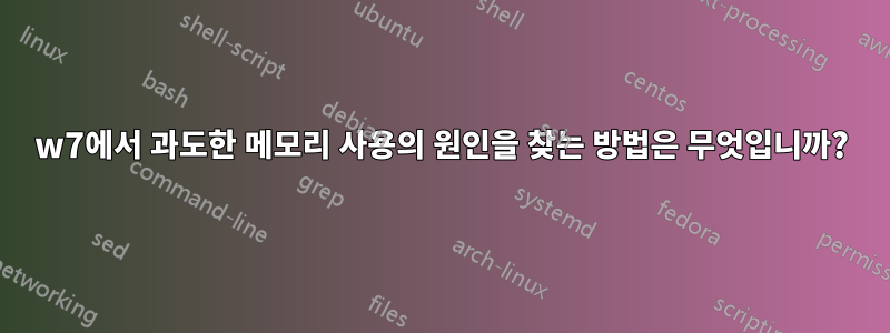 w7에서 과도한 메모리 사용의 원인을 찾는 방법은 무엇입니까?