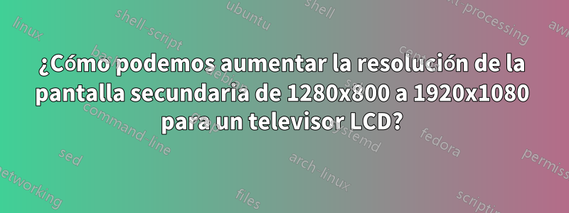 ¿Cómo podemos aumentar la resolución de la pantalla secundaria de 1280x800 a 1920x1080 para un televisor LCD?