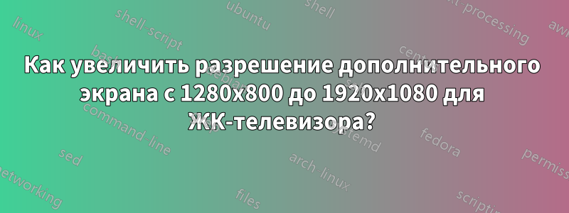 Как увеличить разрешение дополнительного экрана с 1280x800 до 1920x1080 для ЖК-телевизора?