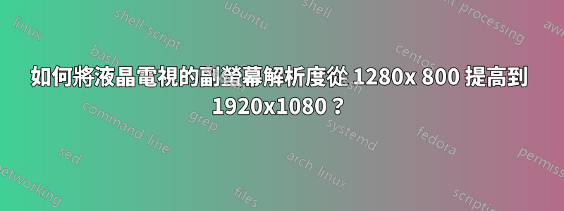 如何將液晶電視的副螢幕解析度從 1280x 800 提高到 1920x1080？