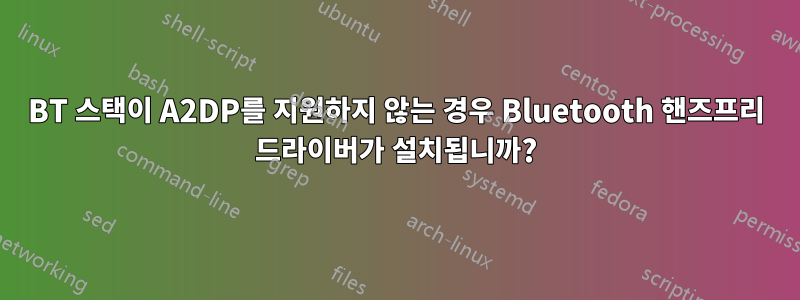 BT 스택이 A2DP를 지원하지 않는 경우 Bluetooth 핸즈프리 드라이버가 설치됩니까?