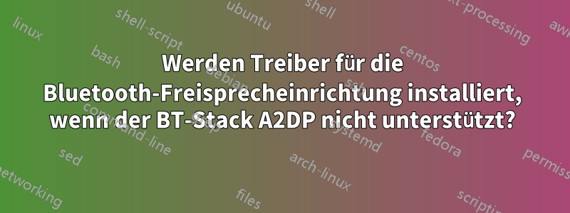 Werden Treiber für die Bluetooth-Freisprecheinrichtung installiert, wenn der BT-Stack A2DP nicht unterstützt?