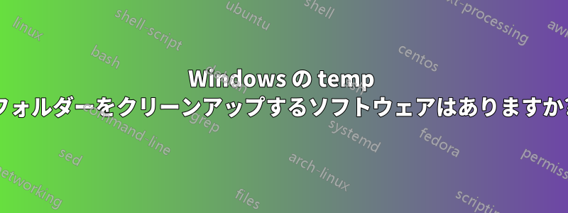 Windows の temp フォルダーをクリーンアップするソフトウェアはありますか?