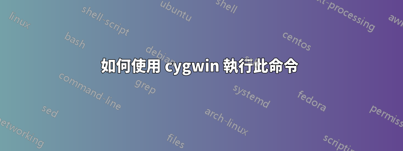 如何使用 cygwin 執行此命令