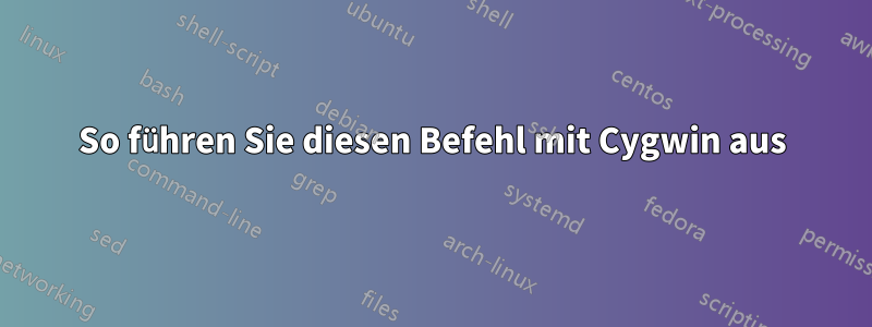 So führen Sie diesen Befehl mit Cygwin aus