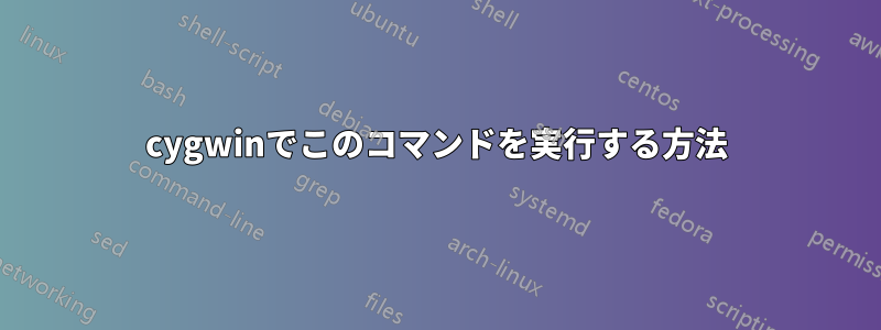 cygwinでこのコマンドを実行する方法