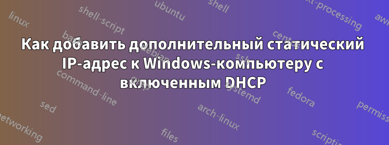 Как добавить дополнительный статический IP-адрес к Windows-компьютеру с включенным DHCP