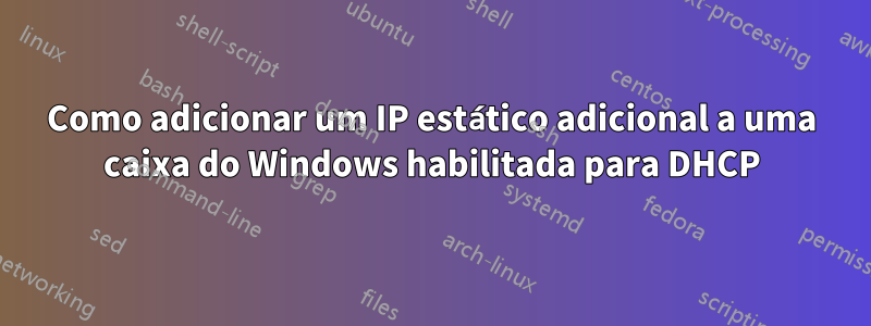 Como adicionar um IP estático adicional a uma caixa do Windows habilitada para DHCP