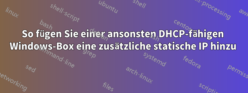 So fügen Sie einer ansonsten DHCP-fähigen Windows-Box eine zusätzliche statische IP hinzu