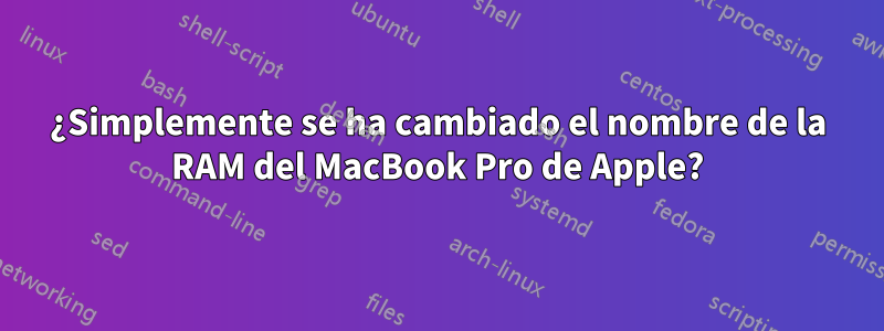 ¿Simplemente se ha cambiado el nombre de la RAM del MacBook Pro de Apple?