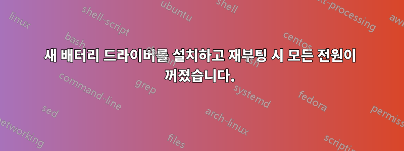 새 배터리 드라이버를 설치하고 재부팅 시 모든 전원이 꺼졌습니다.