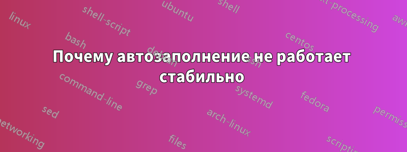 Почему автозаполнение не работает стабильно