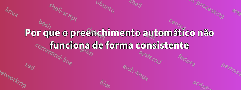 Por que o preenchimento automático não funciona de forma consistente