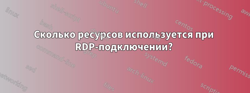 Сколько ресурсов используется при RDP-подключении?