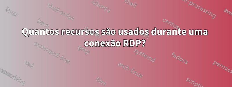 Quantos recursos são usados durante uma conexão RDP?