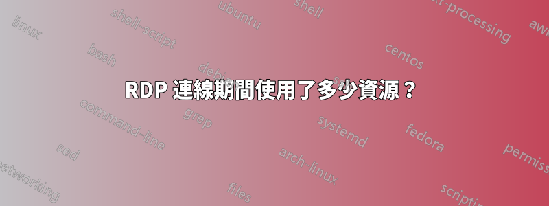 RDP 連線期間使用了多少資源？