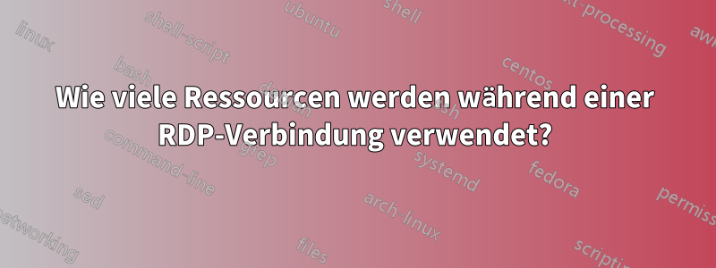 Wie viele Ressourcen werden während einer RDP-Verbindung verwendet?