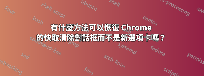 有什麼方法可以恢復 Chrome 的快取清除對話框而不是新選項卡嗎？