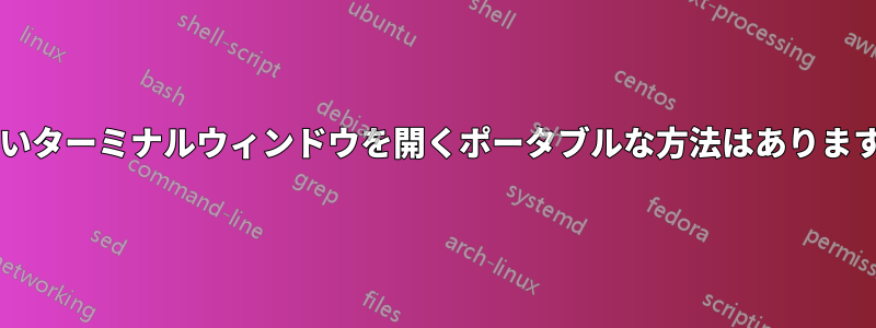 新しいターミナルウィンドウを開くポータブルな方法はありますか?