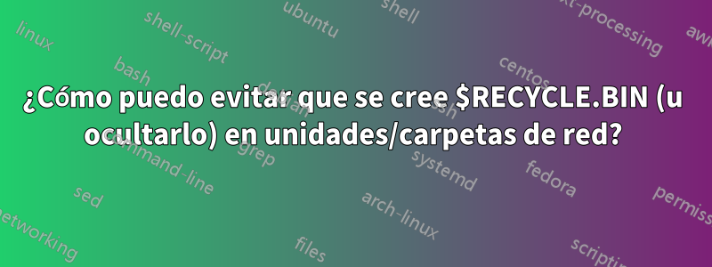 ¿Cómo puedo evitar que se cree $RECYCLE.BIN (u ocultarlo) en unidades/carpetas de red?