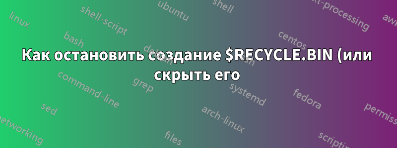 Как остановить создание $RECYCLE.BIN (или скрыть его) на сетевых дисках/папках?