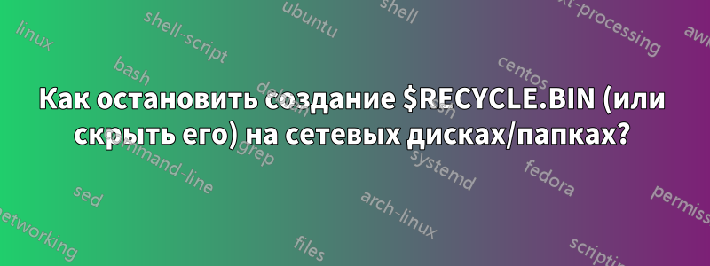 Как остановить создание $RECYCLE.BIN (или скрыть его) на сетевых дисках/папках?