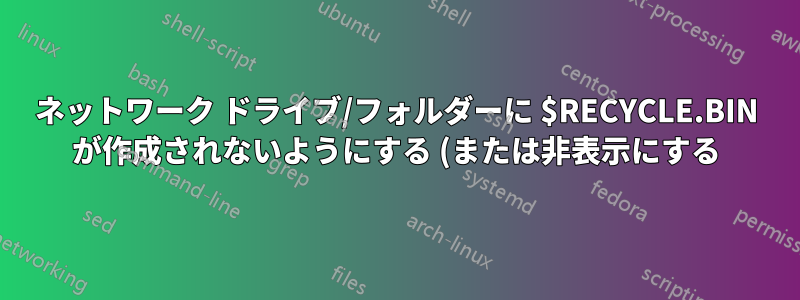 ネットワーク ドライブ/フォルダーに $RECYCLE.BIN が作成されないようにする (または非表示にする) にはどうすればよいですか?