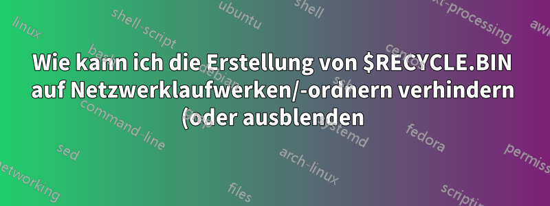 Wie kann ich die Erstellung von $RECYCLE.BIN auf Netzwerklaufwerken/-ordnern verhindern (oder ausblenden)?