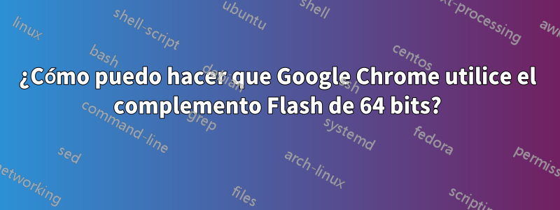 ¿Cómo puedo hacer que Google Chrome utilice el complemento Flash de 64 bits?