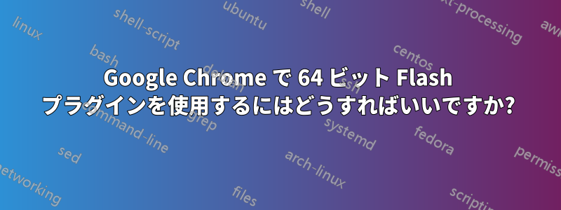 Google Chrome で 64 ビット Flash プラグインを使用するにはどうすればいいですか?